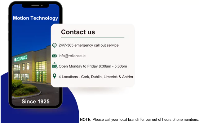 We are open Monday to Friday 8.30am – 5.30pm. Reliance operates a 24/7-365 emergency call out service for all our account customers.  Please call your local branch for our out of hours phone numbers. 4 Locations - Cork, Dublin, Limerick & Antrim